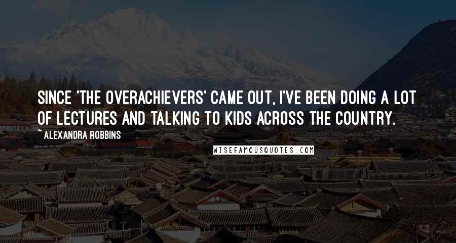 Alexandra Robbins Quotes: Since 'The Overachievers' came out, I've been doing a lot of lectures and talking to kids across the country.