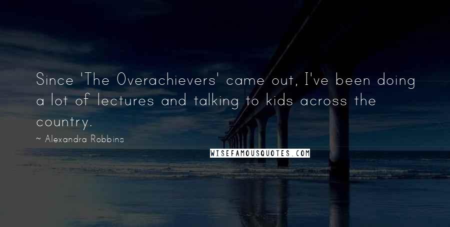 Alexandra Robbins Quotes: Since 'The Overachievers' came out, I've been doing a lot of lectures and talking to kids across the country.