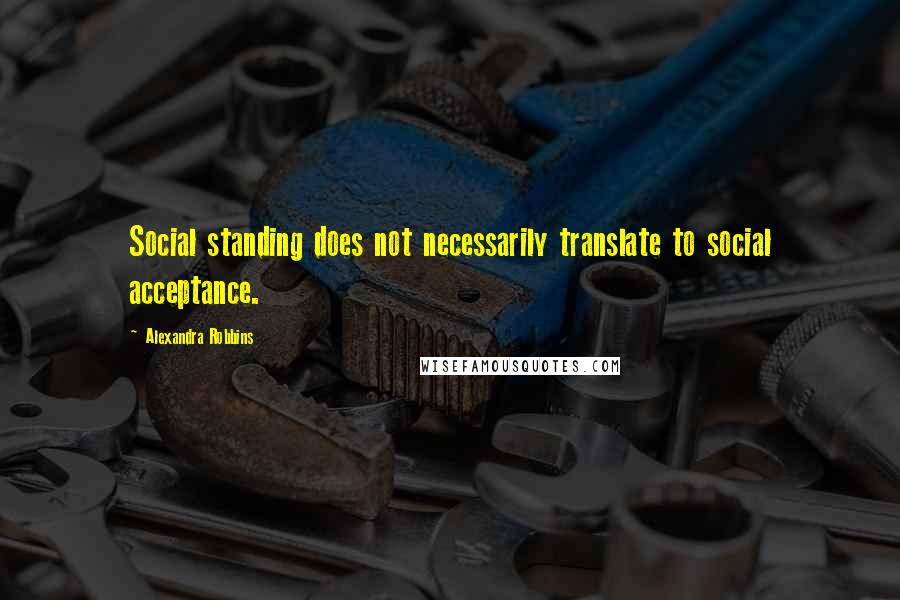 Alexandra Robbins Quotes: Social standing does not necessarily translate to social acceptance.