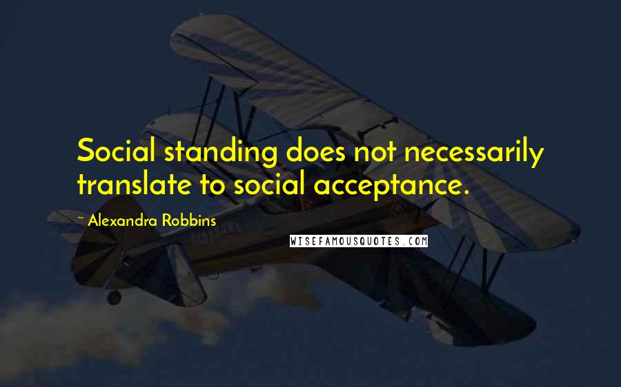 Alexandra Robbins Quotes: Social standing does not necessarily translate to social acceptance.