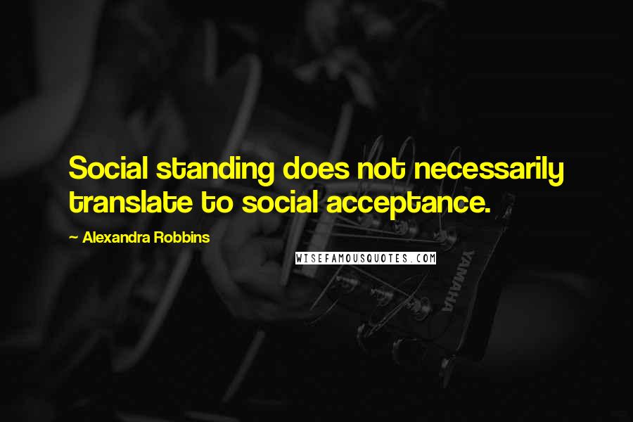 Alexandra Robbins Quotes: Social standing does not necessarily translate to social acceptance.