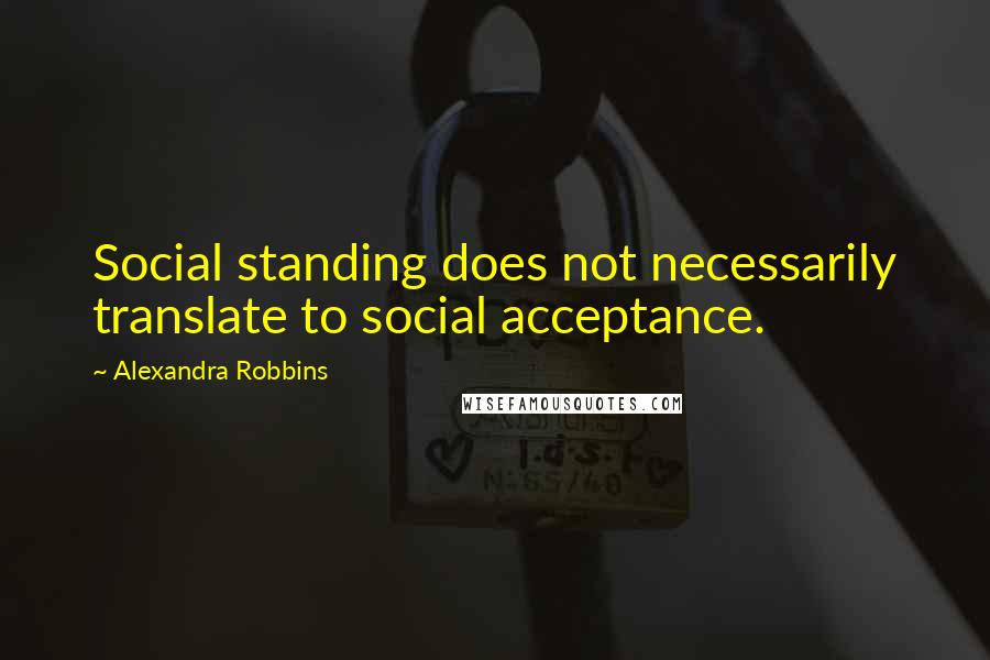 Alexandra Robbins Quotes: Social standing does not necessarily translate to social acceptance.