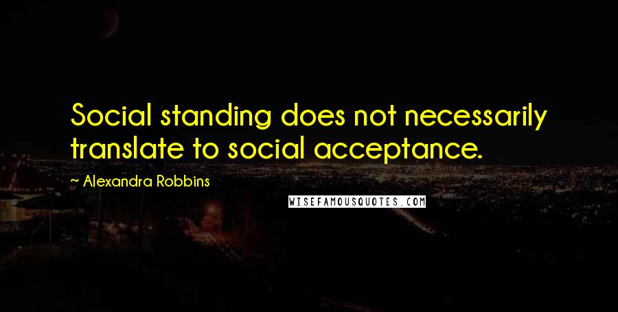 Alexandra Robbins Quotes: Social standing does not necessarily translate to social acceptance.