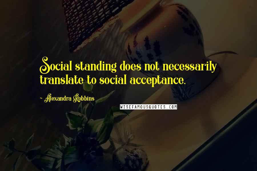 Alexandra Robbins Quotes: Social standing does not necessarily translate to social acceptance.