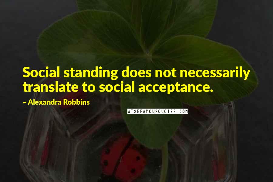Alexandra Robbins Quotes: Social standing does not necessarily translate to social acceptance.