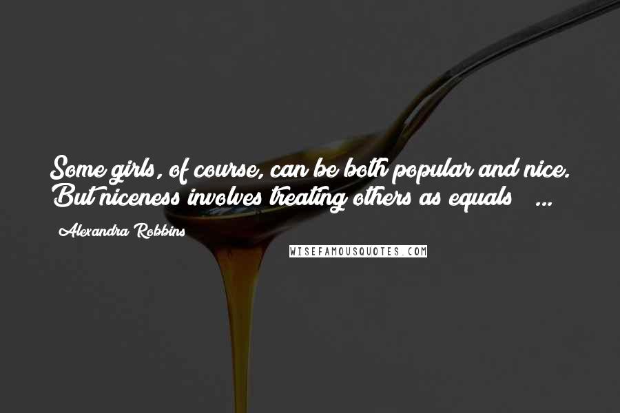 Alexandra Robbins Quotes: Some girls, of course, can be both popular and nice. But niceness involves treating others as equals [ ... ]