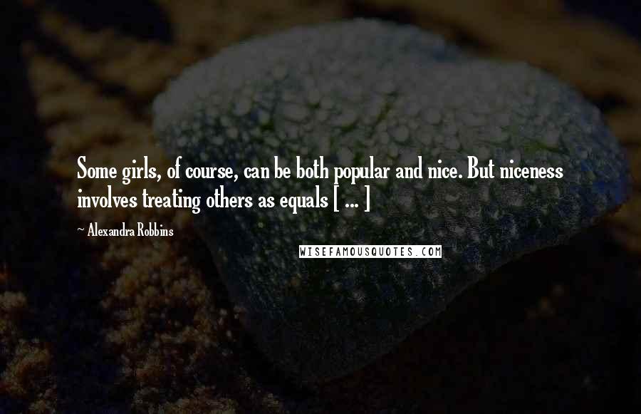 Alexandra Robbins Quotes: Some girls, of course, can be both popular and nice. But niceness involves treating others as equals [ ... ]