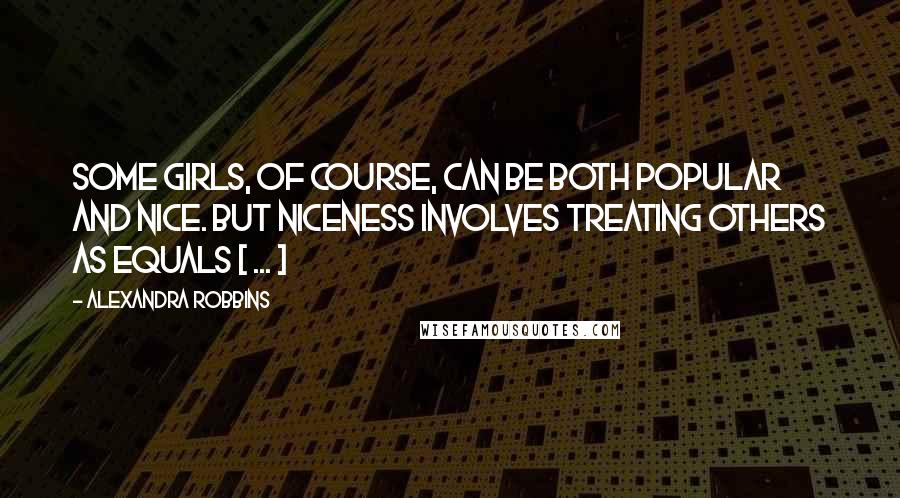 Alexandra Robbins Quotes: Some girls, of course, can be both popular and nice. But niceness involves treating others as equals [ ... ]