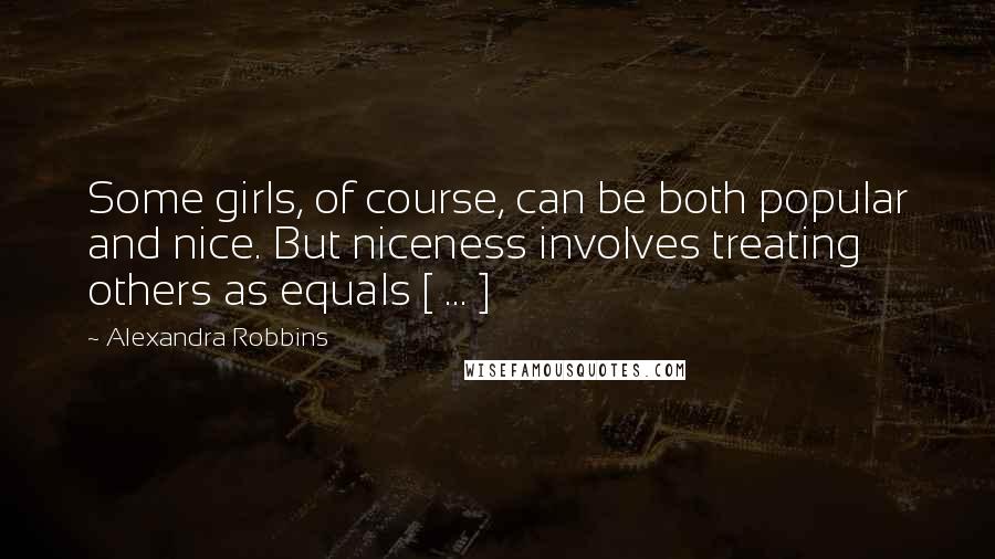 Alexandra Robbins Quotes: Some girls, of course, can be both popular and nice. But niceness involves treating others as equals [ ... ]