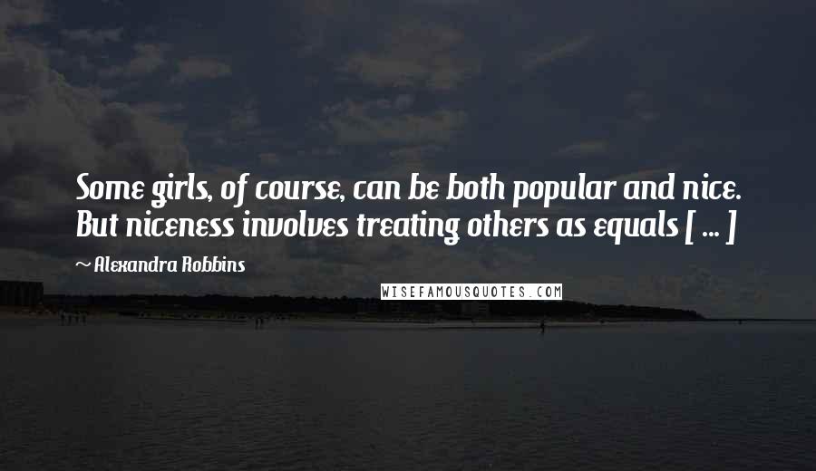 Alexandra Robbins Quotes: Some girls, of course, can be both popular and nice. But niceness involves treating others as equals [ ... ]