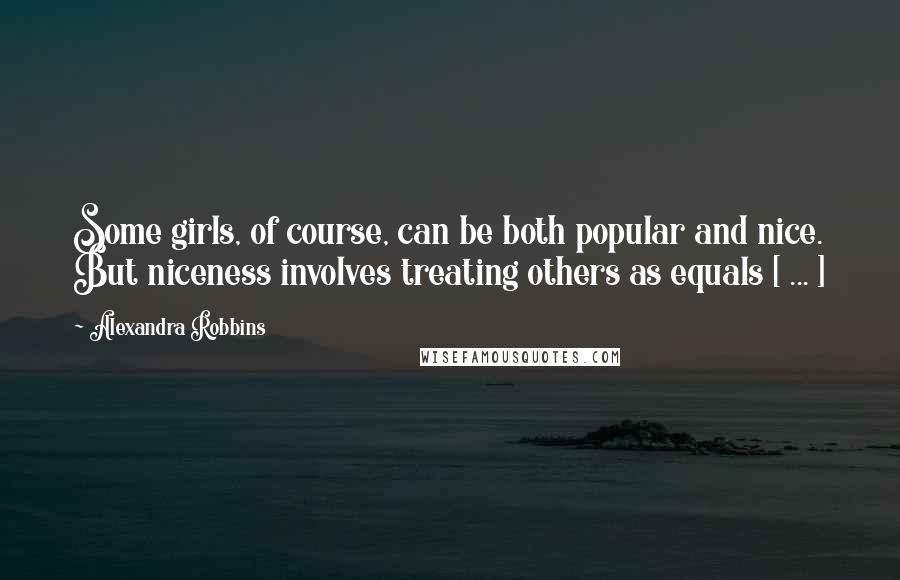 Alexandra Robbins Quotes: Some girls, of course, can be both popular and nice. But niceness involves treating others as equals [ ... ]