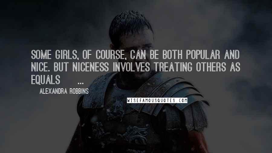 Alexandra Robbins Quotes: Some girls, of course, can be both popular and nice. But niceness involves treating others as equals [ ... ]