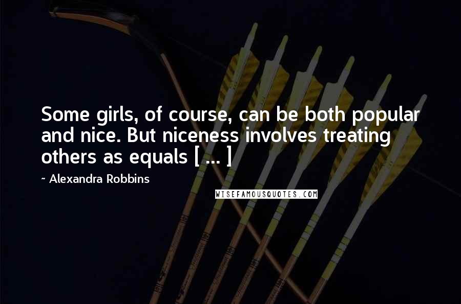 Alexandra Robbins Quotes: Some girls, of course, can be both popular and nice. But niceness involves treating others as equals [ ... ]