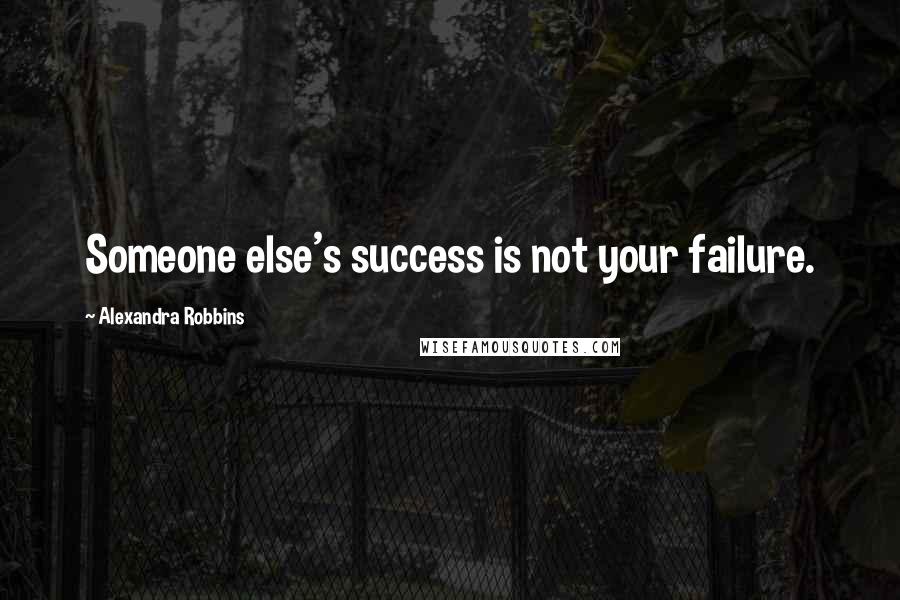 Alexandra Robbins Quotes: Someone else's success is not your failure.