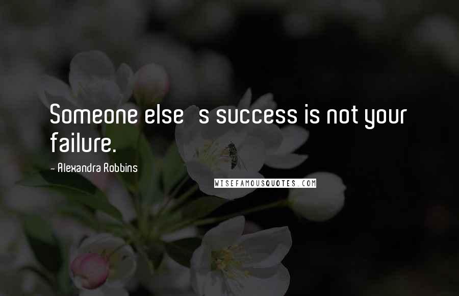 Alexandra Robbins Quotes: Someone else's success is not your failure.