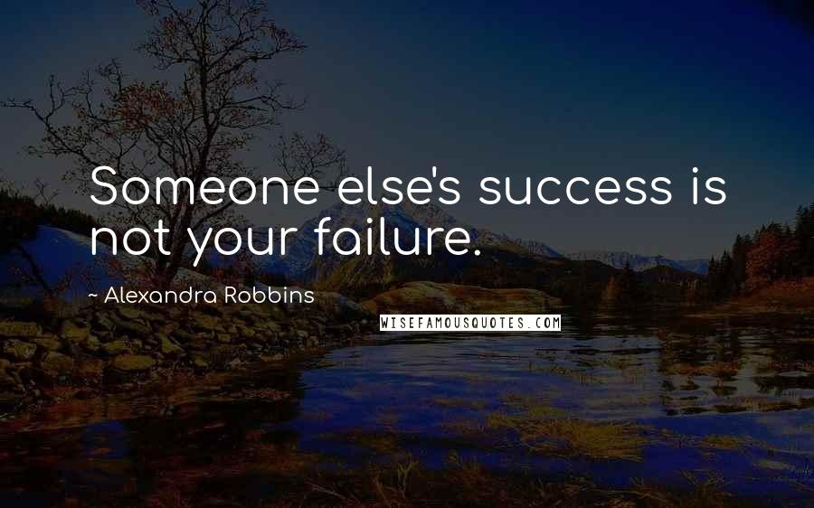 Alexandra Robbins Quotes: Someone else's success is not your failure.