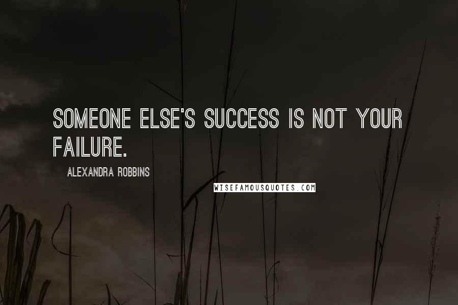 Alexandra Robbins Quotes: Someone else's success is not your failure.