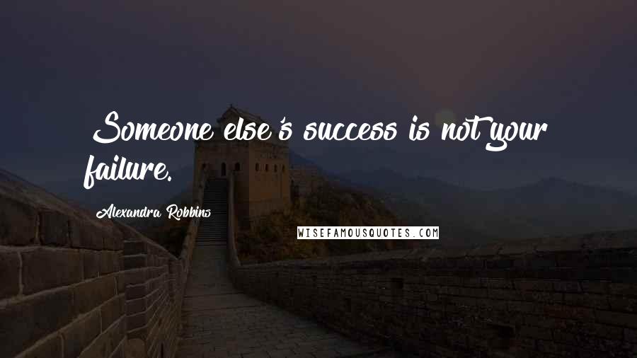 Alexandra Robbins Quotes: Someone else's success is not your failure.