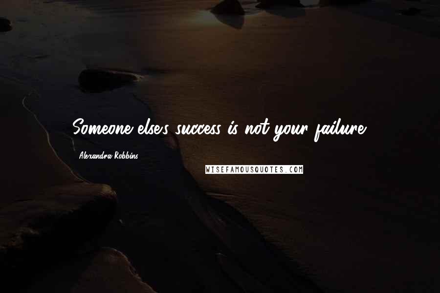 Alexandra Robbins Quotes: Someone else's success is not your failure.