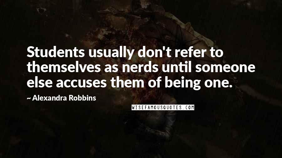 Alexandra Robbins Quotes: Students usually don't refer to themselves as nerds until someone else accuses them of being one.