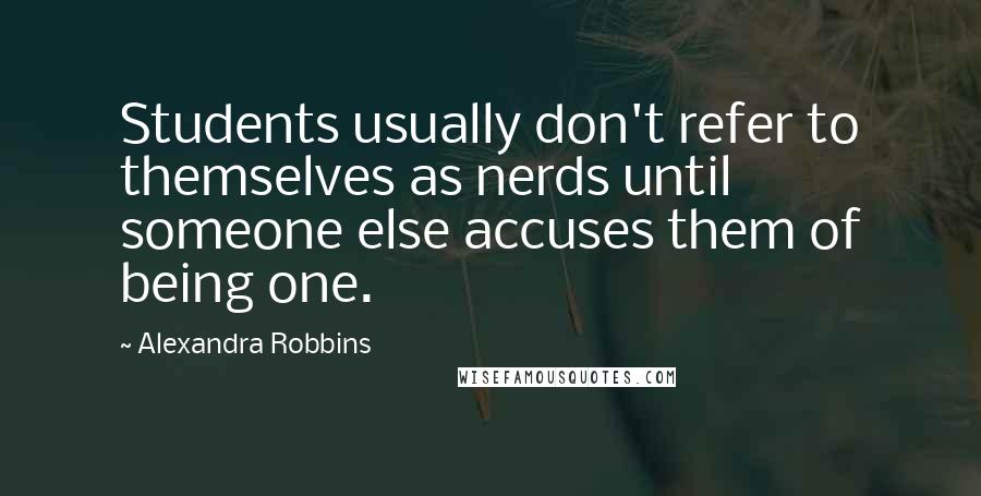 Alexandra Robbins Quotes: Students usually don't refer to themselves as nerds until someone else accuses them of being one.