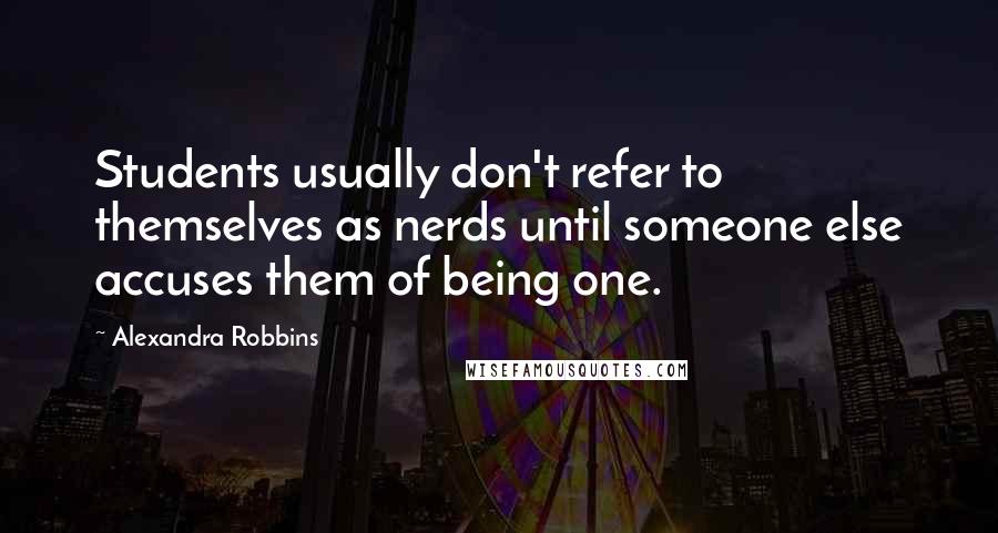 Alexandra Robbins Quotes: Students usually don't refer to themselves as nerds until someone else accuses them of being one.