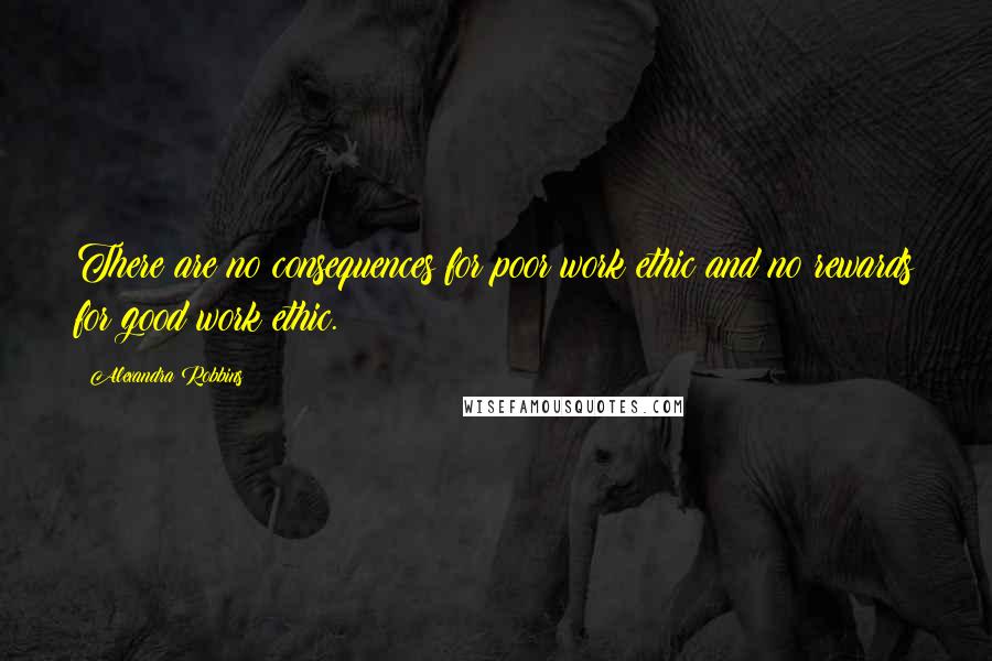 Alexandra Robbins Quotes: There are no consequences for poor work ethic and no rewards for good work ethic.