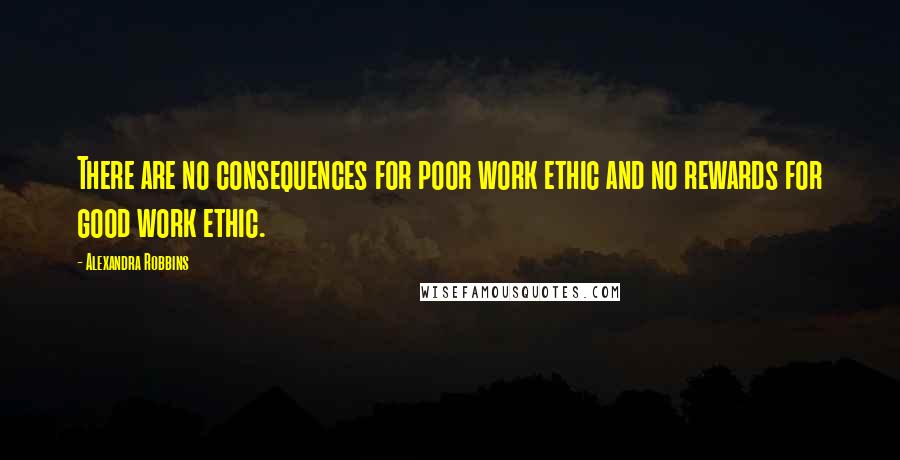 Alexandra Robbins Quotes: There are no consequences for poor work ethic and no rewards for good work ethic.