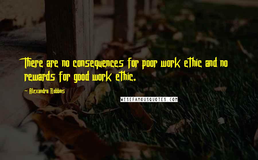 Alexandra Robbins Quotes: There are no consequences for poor work ethic and no rewards for good work ethic.