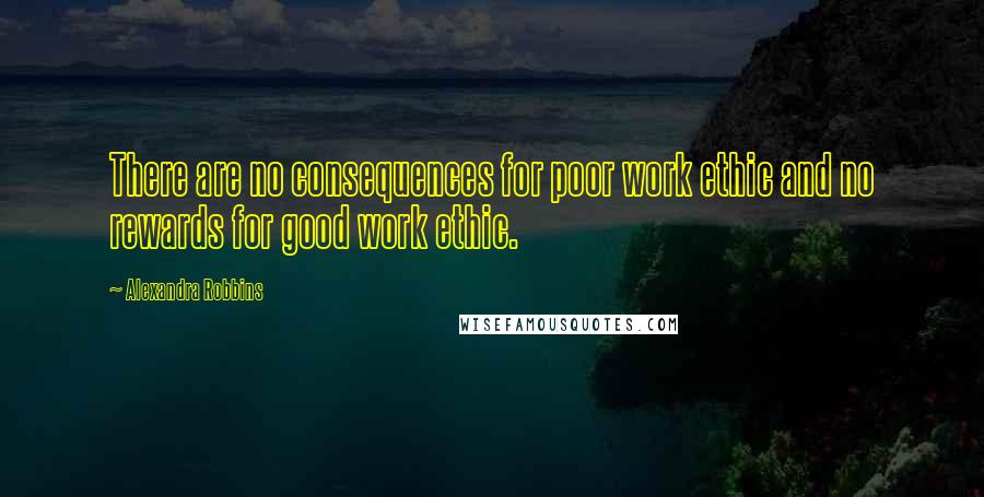 Alexandra Robbins Quotes: There are no consequences for poor work ethic and no rewards for good work ethic.