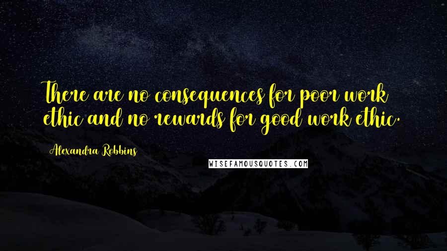 Alexandra Robbins Quotes: There are no consequences for poor work ethic and no rewards for good work ethic.