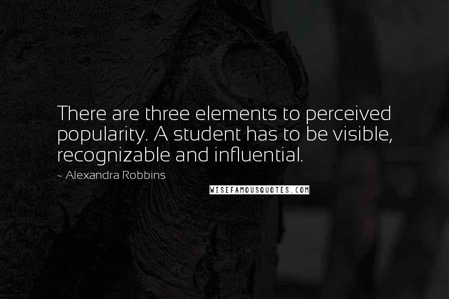 Alexandra Robbins Quotes: There are three elements to perceived popularity. A student has to be visible, recognizable and influential.