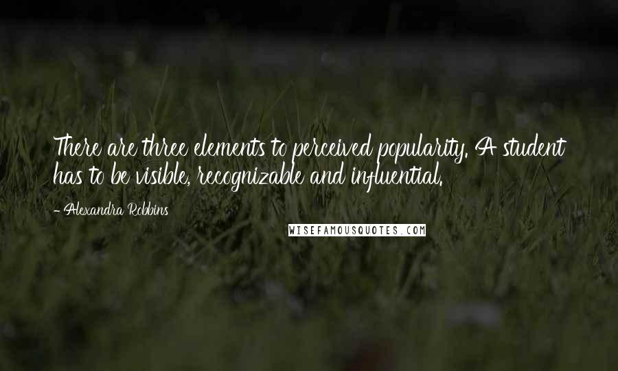 Alexandra Robbins Quotes: There are three elements to perceived popularity. A student has to be visible, recognizable and influential.