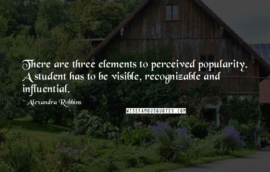 Alexandra Robbins Quotes: There are three elements to perceived popularity. A student has to be visible, recognizable and influential.