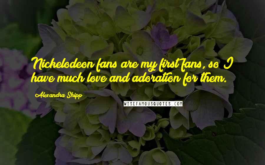 Alexandra Shipp Quotes: Nickelodeon fans are my first fans, so I have much love and adoration for them.