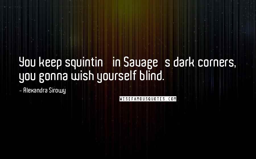 Alexandra Sirowy Quotes: You keep squintin' in Savage's dark corners, you gonna wish yourself blind.