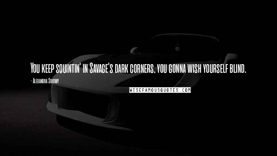 Alexandra Sirowy Quotes: You keep squintin' in Savage's dark corners, you gonna wish yourself blind.