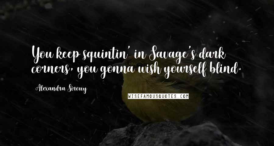 Alexandra Sirowy Quotes: You keep squintin' in Savage's dark corners, you gonna wish yourself blind.
