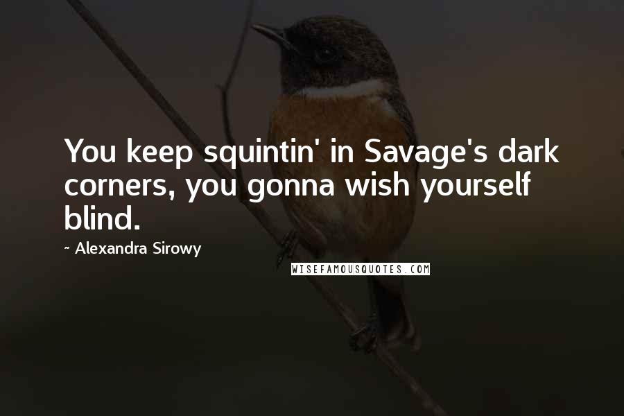 Alexandra Sirowy Quotes: You keep squintin' in Savage's dark corners, you gonna wish yourself blind.