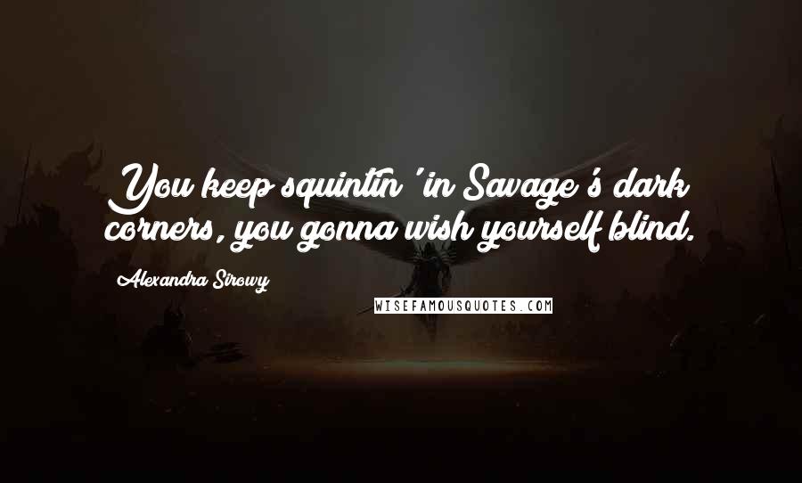 Alexandra Sirowy Quotes: You keep squintin' in Savage's dark corners, you gonna wish yourself blind.