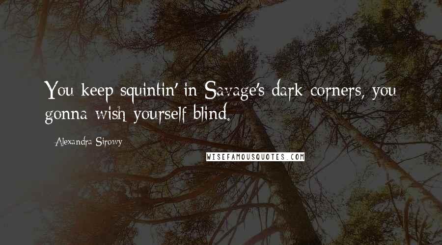 Alexandra Sirowy Quotes: You keep squintin' in Savage's dark corners, you gonna wish yourself blind.