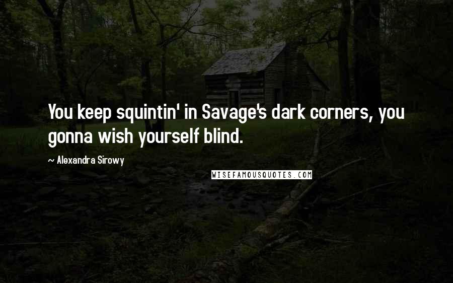 Alexandra Sirowy Quotes: You keep squintin' in Savage's dark corners, you gonna wish yourself blind.