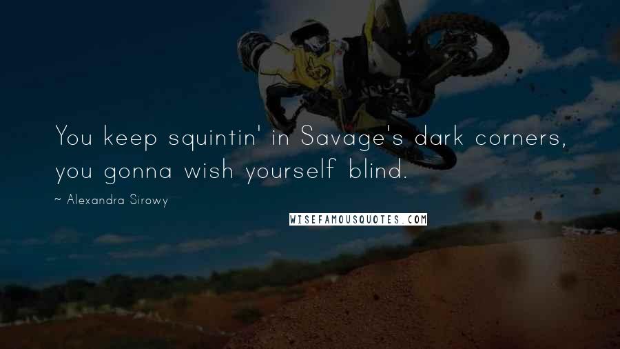 Alexandra Sirowy Quotes: You keep squintin' in Savage's dark corners, you gonna wish yourself blind.