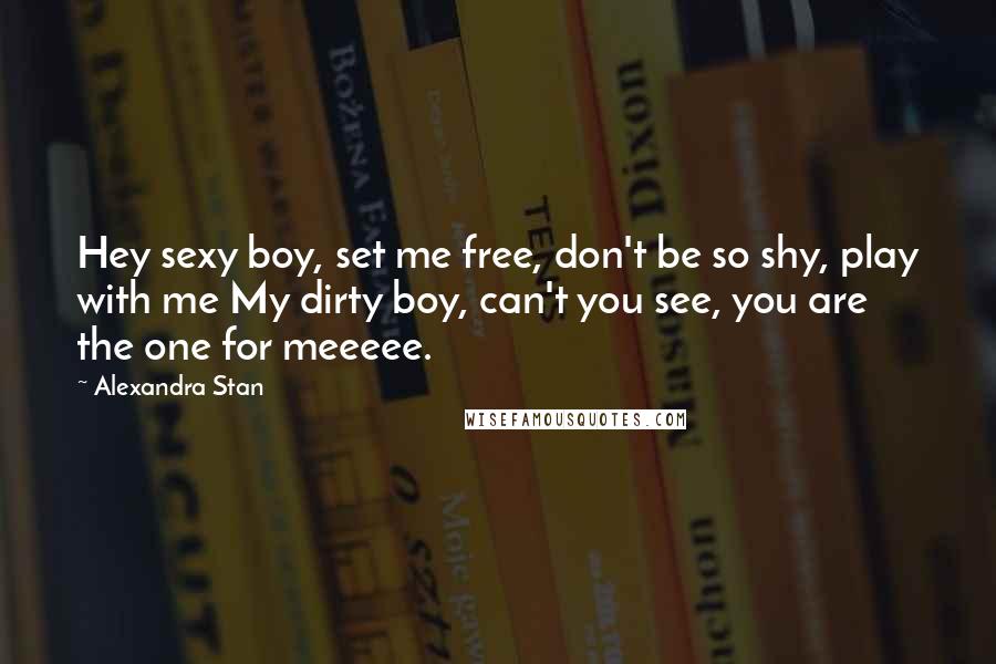 Alexandra Stan Quotes: Hey sexy boy, set me free, don't be so shy, play with me My dirty boy, can't you see, you are the one for meeeee.