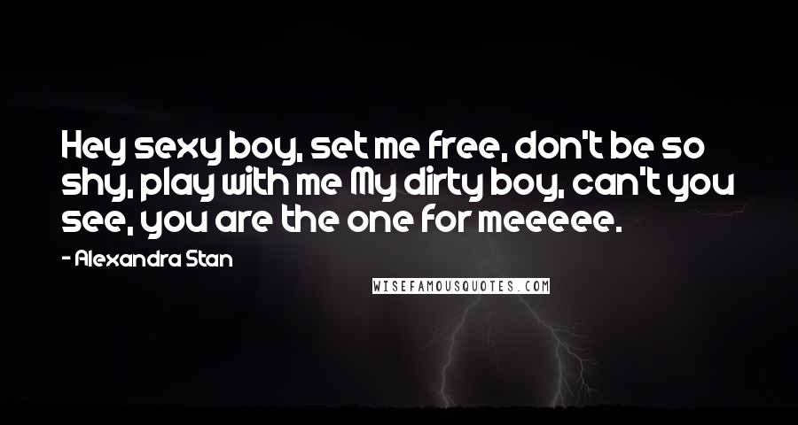 Alexandra Stan Quotes: Hey sexy boy, set me free, don't be so shy, play with me My dirty boy, can't you see, you are the one for meeeee.