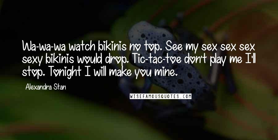 Alexandra Stan Quotes: Wa-wa-wa watch bikinis no top. See my sex sex sex sexy bikinis would drop. Tic-tac-toe don't play me I'll stop. Tonight I will make you mine.