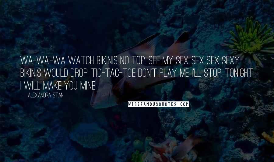 Alexandra Stan Quotes: Wa-wa-wa watch bikinis no top. See my sex sex sex sexy bikinis would drop. Tic-tac-toe don't play me I'll stop. Tonight I will make you mine.