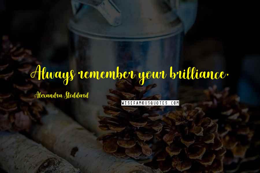 Alexandra Stoddard Quotes: Always remember your brilliance.