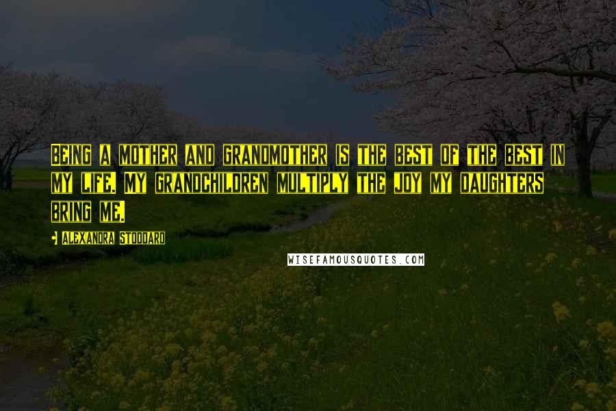 Alexandra Stoddard Quotes: Being a mother and grandmother is the best of the best in my life. My grandchildren multiply the joy my daughters bring me.