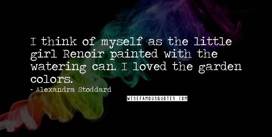 Alexandra Stoddard Quotes: I think of myself as the little girl Renoir painted with the watering can. I loved the garden colors.